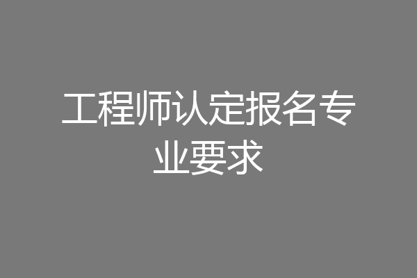 工程师认定报名专业要求