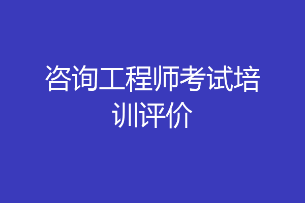 咨询工程师考试培训评价