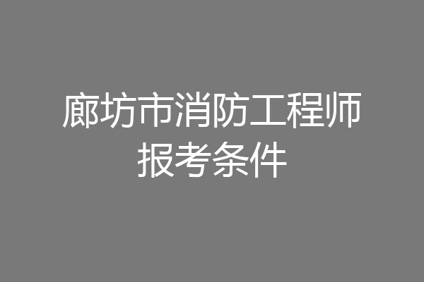 廊坊市消防工程师报考条件
