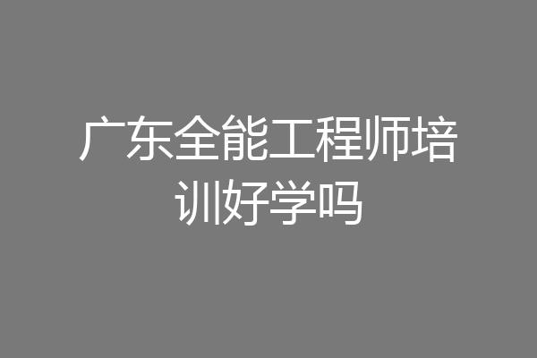 广东全能工程师培训好学吗