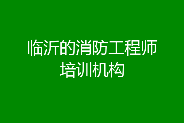 临沂的消防工程师培训机构