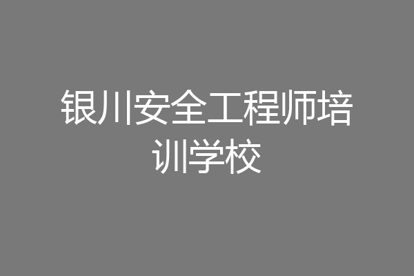 银川安全工程师培训学校