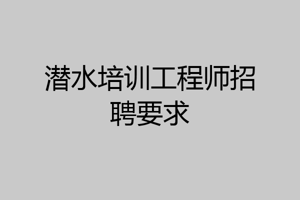 潜水培训工程师招聘要求