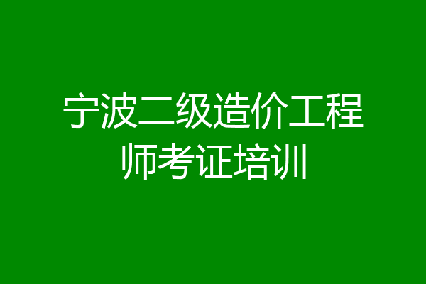 宁波二级造价工程师考证培训
