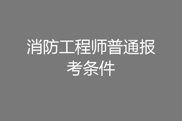 消防工程师普通报考条件