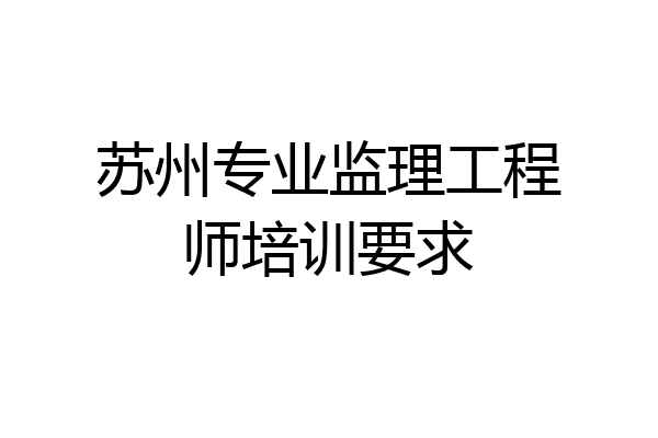 苏州专业监理工程师培训要求