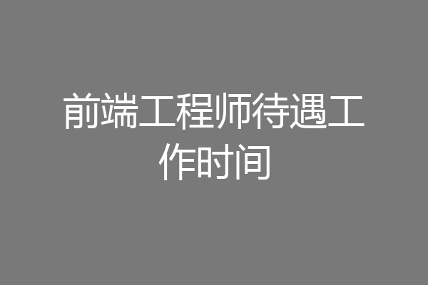 前端工程师待遇工作时间
