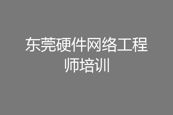 东莞硬件网络工程师培训