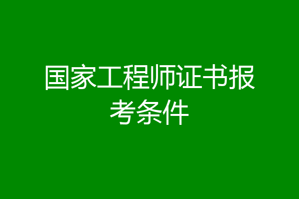 国家工程师证书报考条件
