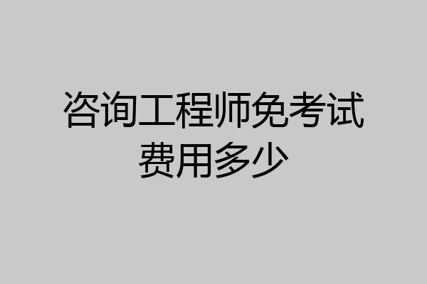 咨询工程师免考试费用多少