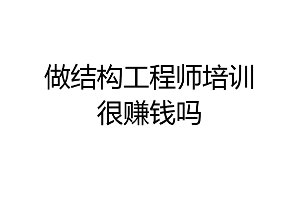 做结构工程师培训很赚钱吗