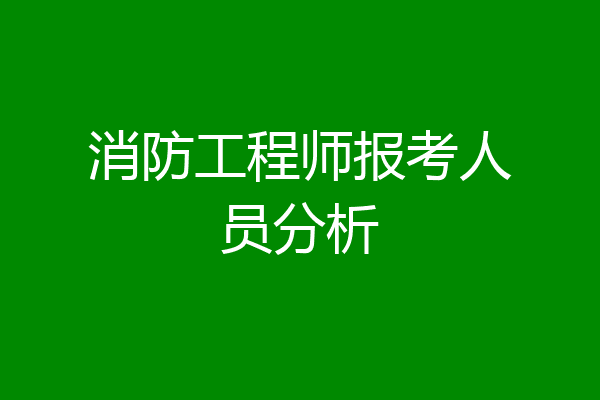 消防工程师报考人员分析