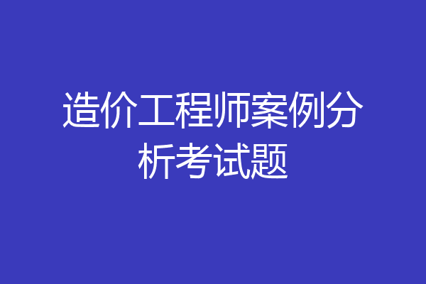 造价工程师案例分析考试题