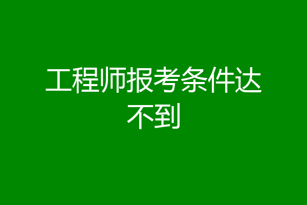 工程师报考条件达不到