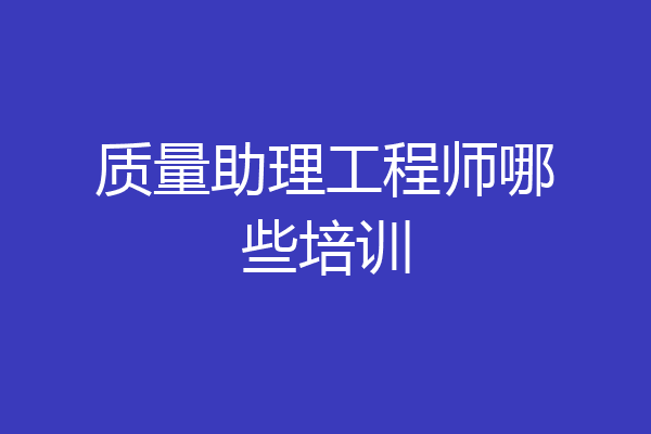 质量助理工程师哪些培训