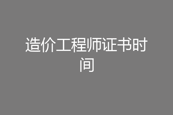 造价工程师证书时间
