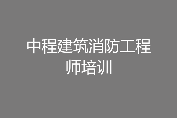 中程建筑消防工程师培训
