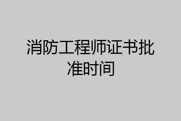 消防工程师证书批准时间