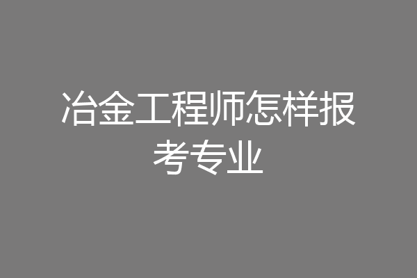 冶金工程师怎样报考专业