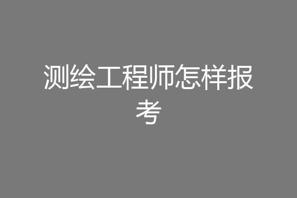 测绘工程师怎样报考