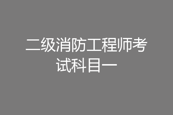二级消防工程师考试科目一