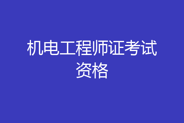 机电工程师证考试资格