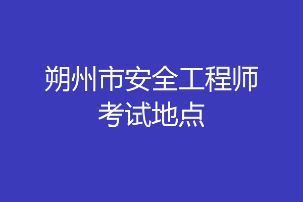 朔州市安全工程师考试地点