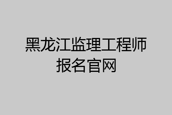 黑龙江监理工程师报名官网