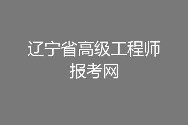 辽宁省高级工程师报考网