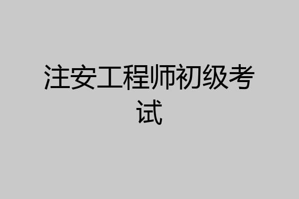 注安工程师初级考试