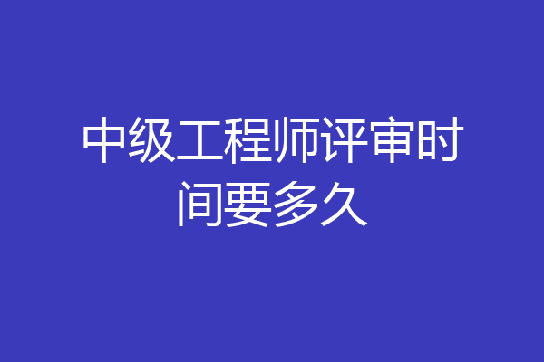 中级工程师评审时间要多久