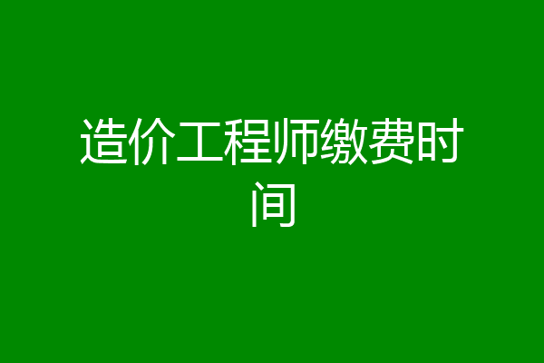 造价工程师缴费时间