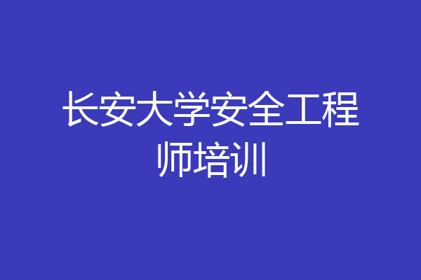 长安大学安全工程师培训