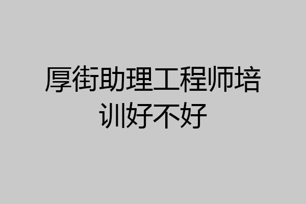 厚街助理工程师培训好不好