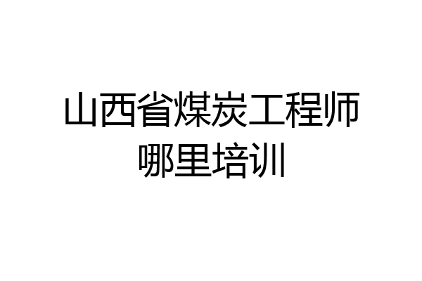 山西省煤炭工程师哪里培训