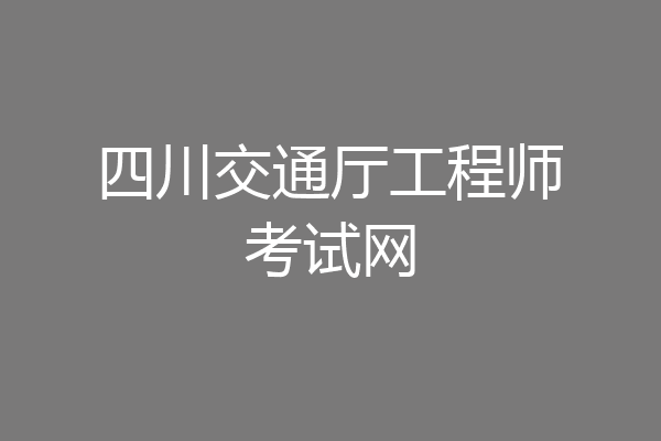 四川交通厅工程师考试网