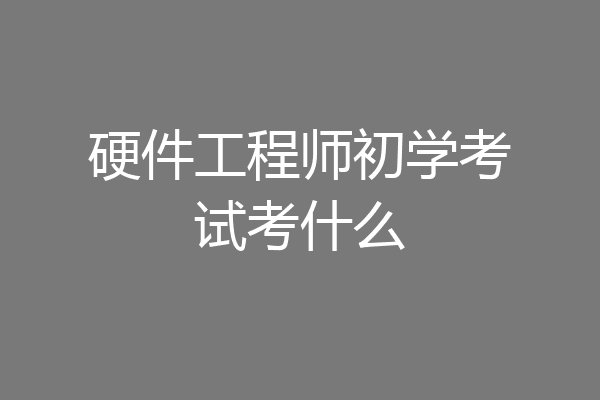 硬件工程师初学考试考什么