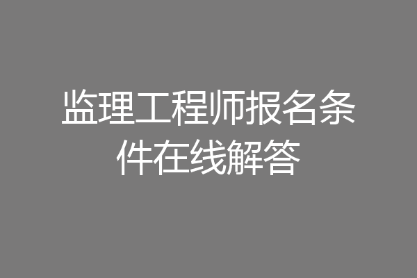 监理工程师报名条件在线解答