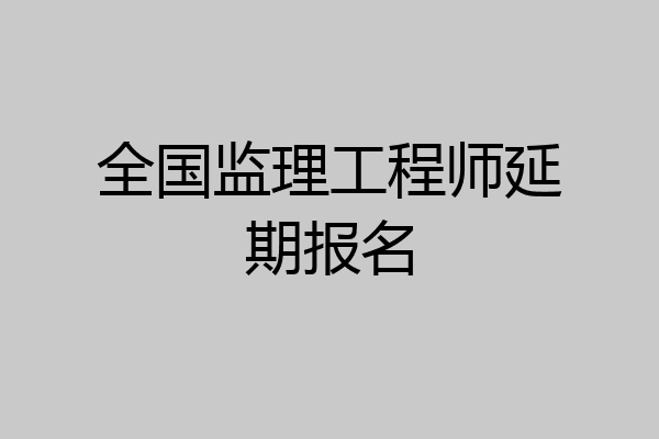 全国监理工程师延期报名