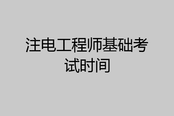 注电工程师基础考试时间