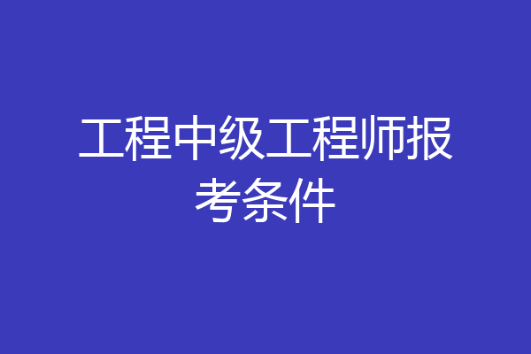 工程中级工程师报考条件