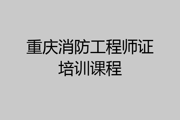 重庆消防工程师证培训课程