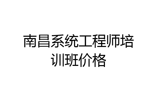 南昌系统工程师培训班价格