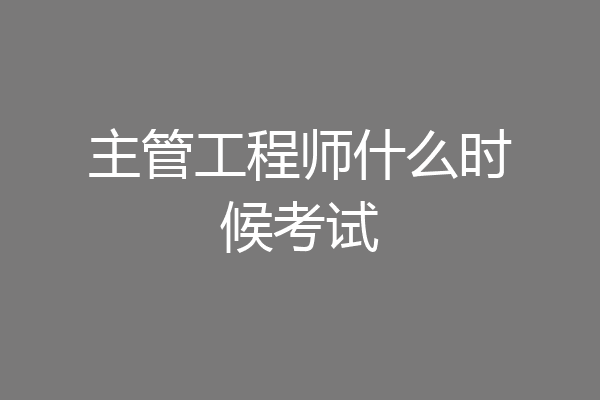 主管工程师什么时候考试