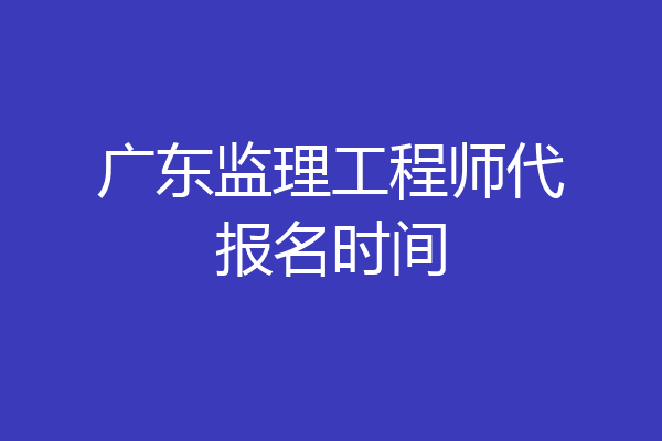 广东监理工程师代报名时间
