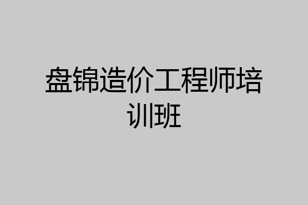 盘锦造价工程师培训班