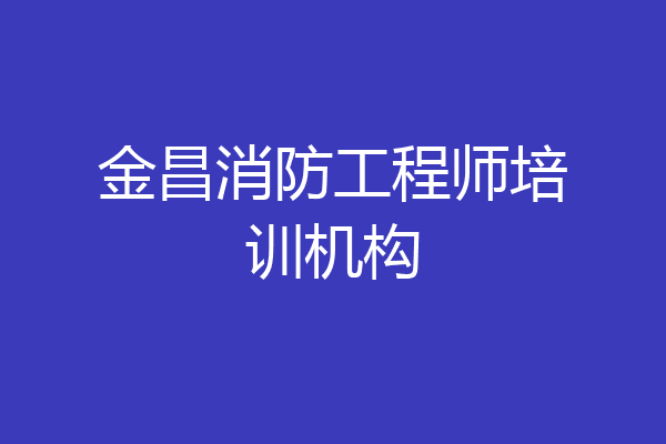 金昌消防工程师培训机构