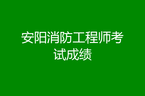 安阳消防工程师考试成绩