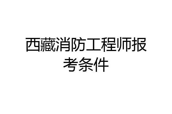 西藏消防工程师报考条件