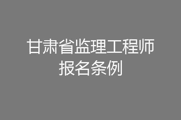 甘肃省监理工程师报名条例